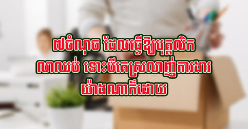 ហេតុផល ៧យ៉ាង ដែលធ្វើឱ្យបុគ្គលិកសម្រេចលាចេញពីការងារ ទោះបីគេស្រលាញ់ការងារប៉ុនណាក៏ដោយ!