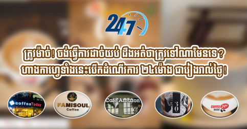 ត្រូវម៉ាច់! ចង់ធ្វើការដាច់យប់ ដឹងអត់ថាត្រូវទៅណាមែនទេ? ហាងកាហ្វេទាំងនេះបើកដំណើរការ ២៤ម៉ោង ជារៀងរាល់ថ្ងៃ!