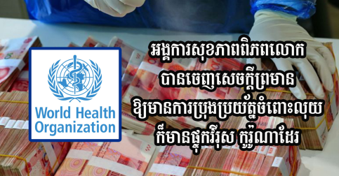 អង្គការសុខភាពពិភពលោក បានចេញសេចក្ដីព្រមានថាក្រដាសប្រាក់ក៏អាចជាការរីករាលដាលនៃជំងឺឆ្លងវីរុស កូរ៉ូណា ដែរ