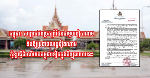 កម្ពុជា! សម្រេចបិទច្រកព្រំដែនជាមួយវៀតណាមបណ្ដោះអាសន្ន និងកុំឱ្យប្រជាពលរដ្ឋវៀតណាមធ្វើដំណើរមកកម្ពុជាទៀត ក្នុងកំឡុងពេលនេះ