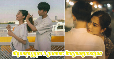 បើ​ជួប​មនុស្ស​ប្រុស​ចេញ​សញ្ញា​ទាំង ៦ នេះ មាន​ន័យ​ថា​គេ​ចាត់​ទុក​អ្នក​ជា​នារី​ចុង​ក្រោយ​ក្នុង​ឆាក​ជីវិត​ហើយ