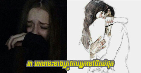 ទាំង ៣ ​ពេល​នេះ ដែល​មនុស្ស​ស្រី​ទន់​ខ្សោយ ហើយ​ត្រូវ​ការ​បុរស​ដ៏​ល្អ​ម្នាក់​នៅ​ជិត​នាង​បំផុត