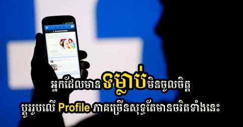 អ្នកដែលមិនចូលចិត្តប្ដូររូបលើ Profile ភាគច្រើន គឺជាមនុស្សដែលមានចរិតទាំងនេះ