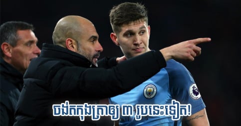 អស់​ពី​ត​កុងត្រា​ឲ្យ Stones ក្លឹប Man City លៃលក​ចង់​ត​ថ្មី​ឲ្យ ៣ រូប​នេះ​ទៀត