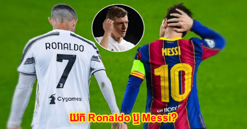Toni Kroos ឆ្លើយ​បែប​ណា បើ​ឲ្យ​ជ្រើស​យក​រវាង Ronaldo ឬ Messi?