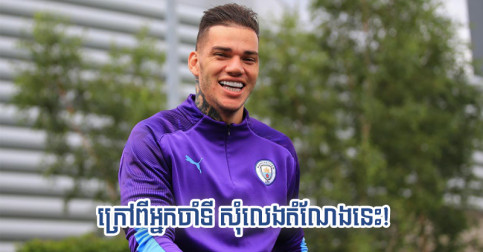 Ederson ថា​បើ​ក្រៅ​ពី​អ្នកចាំទី ខ្លួន​សុំ​ចូល​ជំនួស​តំណែង​កីឡាករ​កំពូល​រូប​នេះ