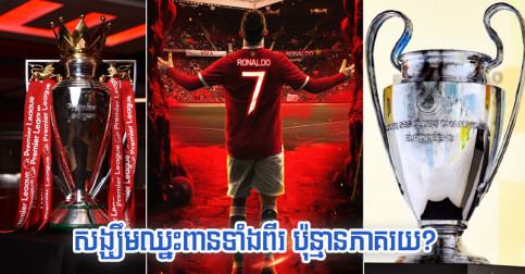 ការ​ព្យាករណ៍៖ វត្តមាន Ronaldo នឹង​បន្ថែម​ភាគរយ​ឈ្នះ​ពាន UCL/PL ដល់ United បែប​ណា​ខ្លះ?
