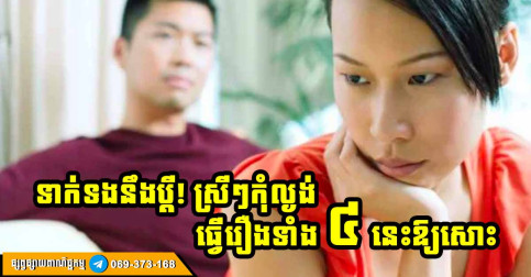 រឿងទាំង ៤ ដែលបំផ្លាញសុភមង្គលមួយជីវិតរបស់មនុស្សស្រី ដូច្នេះហើយ ស្រីៗ គួរតែបោះបង់ចោលទៅ