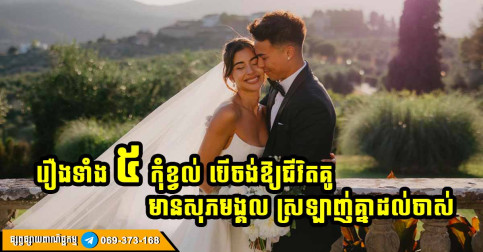 ក្លាយជាប្ដីប្រពន្ធនឹងគ្នាហើយ ​បើចង់ឱ្យជីវិតគូមានក្ដីសុខ  សុភមង្គល និងរីកចម្រើន កុំទៅខ្វល់នឹងរឿងទាំង ៥ នេះ