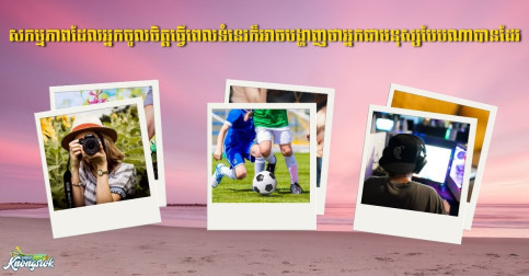 ការកម្សាន្តនិងអត្តចរិត! សកម្មភាពដែលអ្នកចូលចិត្តធ្វើពេលទំនេរក៏អាចបង្ហាញថាអ្នកជាមនុស្សបែបណាបានដែរ