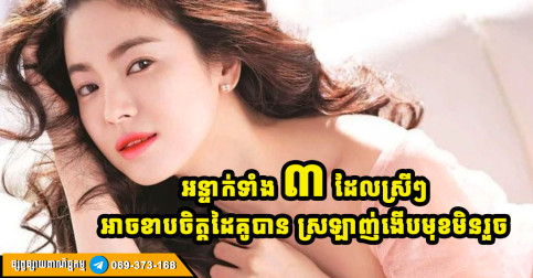 ដាក់អន្ទាក់! ស្រីៗមានលក្ខណៈ ៣ ចំណុចនេះ ដូចបានបញ្ចុះសារិកា អ្នកណាក៏ស្រឡាញ់ ដកចិត្តមិនរួចដែរ