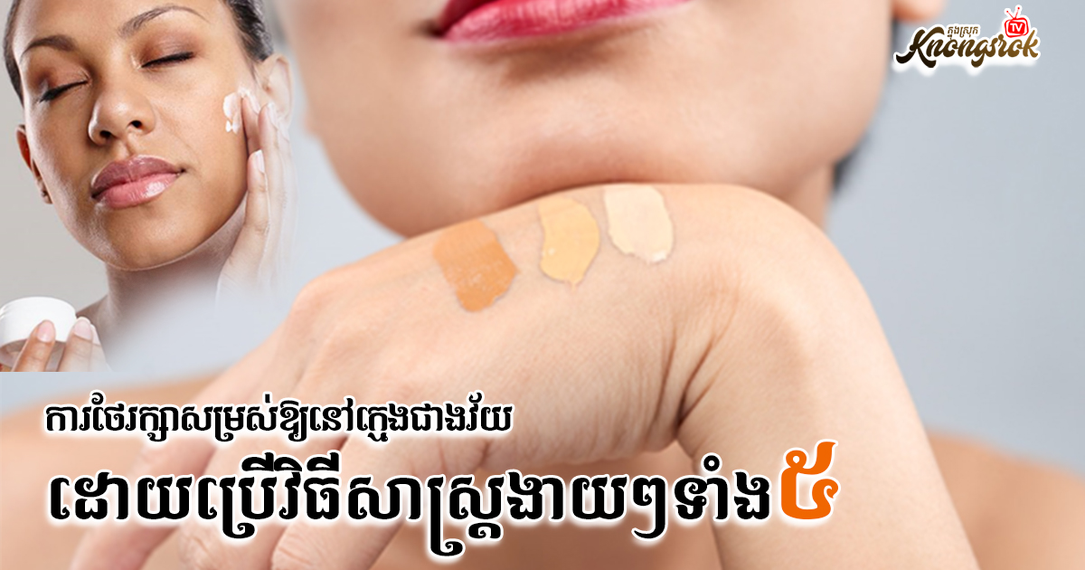 ការថែរក្សាសម្រស់ឲ្យនៅក្មេងវ័យ ដោយវិធីសាស្រ្តងាយៗទាំង៥