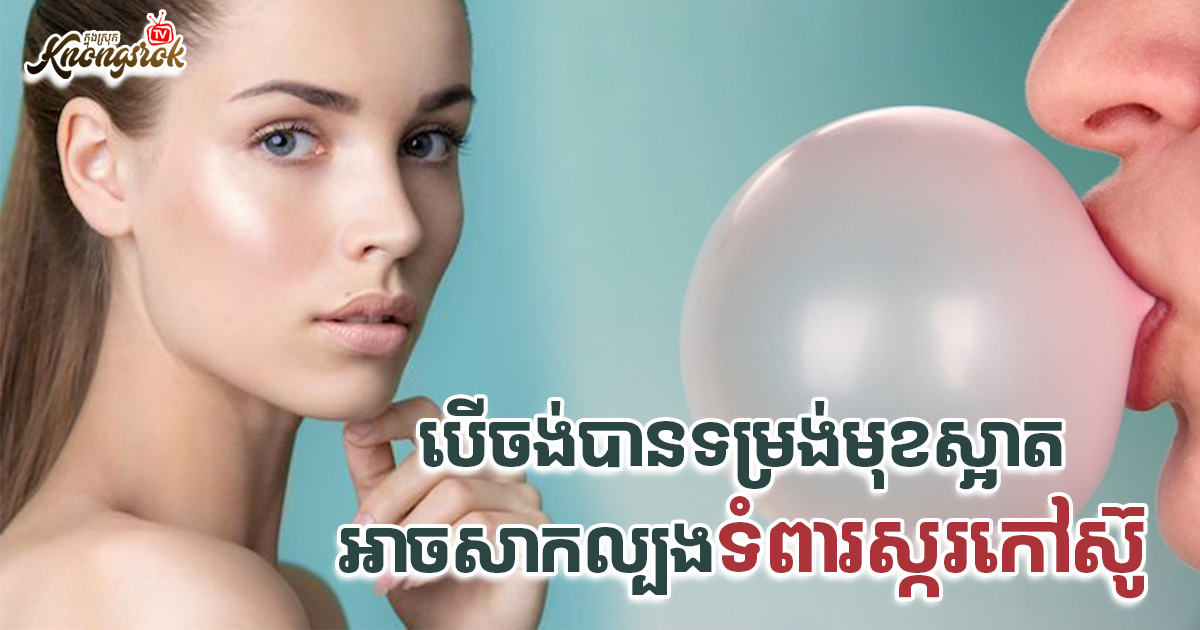 បើចង់បានទម្រង់មុខស្អាតអាចសាកល្បងទំពារស្ករកៅស៊ូបាន