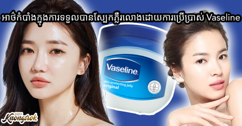 ឆ្ងល់តារាកូរ៉េគេធ្វើដូចម្តេចទើបបានស្បែកភ្លឺរលោងល្អម្ល៉េះ? យល់ដឹងពីរូបមន្តថែរក្សាស្បែកដោយប្រើប្រាស់ Vaseline