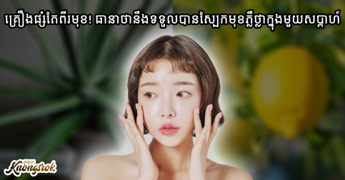 តែមួយសប្តាហ៍ប៉ុណ្ណោះ! ធានាថានឹងទទួលបានស្បែកមុខភ្លឺថ្លា លែងស្រអាប់