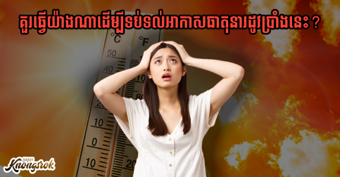 ក្តៅៗយ៉ាងនេះ! នេះគឺរាល់ចំណុចទាំង៧ដែលអ្នកគួរធ្វេីដើម្បីទប់ទល់អាកាសធាតុនារដូវប្រាំងនេះ