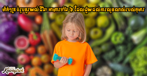 ម៉ាក់ៗគ្រប់រូបគួរយល់ដឹង! អាហារទាំង ៦ ដែលជួយដល់ការលូតលាស់របស់កុមារ