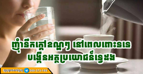 អត្ថប្រយោជន៍ដ៏អស្ចារ្យទាំង ៨ បើអ្នកទទួលទានទឹកក្ដៅឧណ្ហៗ ត្រូវម៉ោង ត្រូវពេល