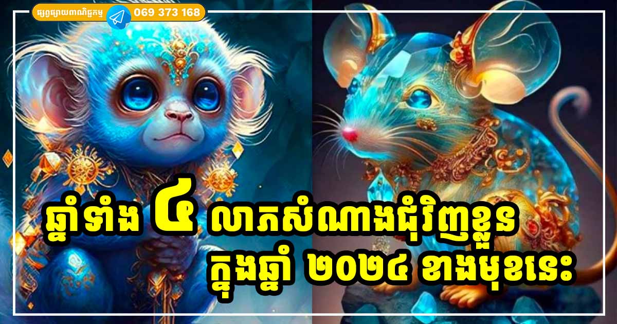 ឆ្នាំទាំង ៤ ជុំវិញខ្លួនស្រោបដោយលាភសំណាងខ្លាំង នៅក្នុងឆ្នាំ ២០២៤ ខាងមុខនេះ ឆ្នាំទាំង ៤ ជុំវិញខ្លួនស្រោបដោយលាភសំណាងខ្លាំង នៅក្នុងឆ្នាំ ២០២៤ ខាងមុខនេះ