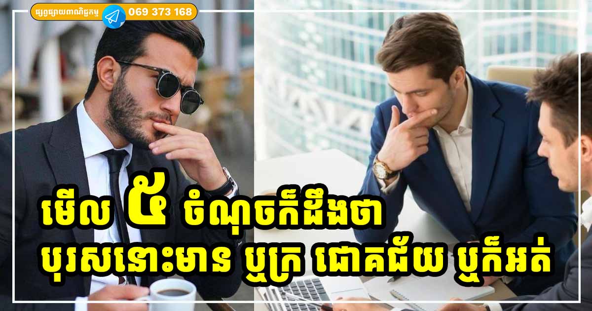 មើលតែ ៥ ចំណុចនេះ ក៏អាចដឹងហើយថា បុរសនោះមាន ឬក្រ
