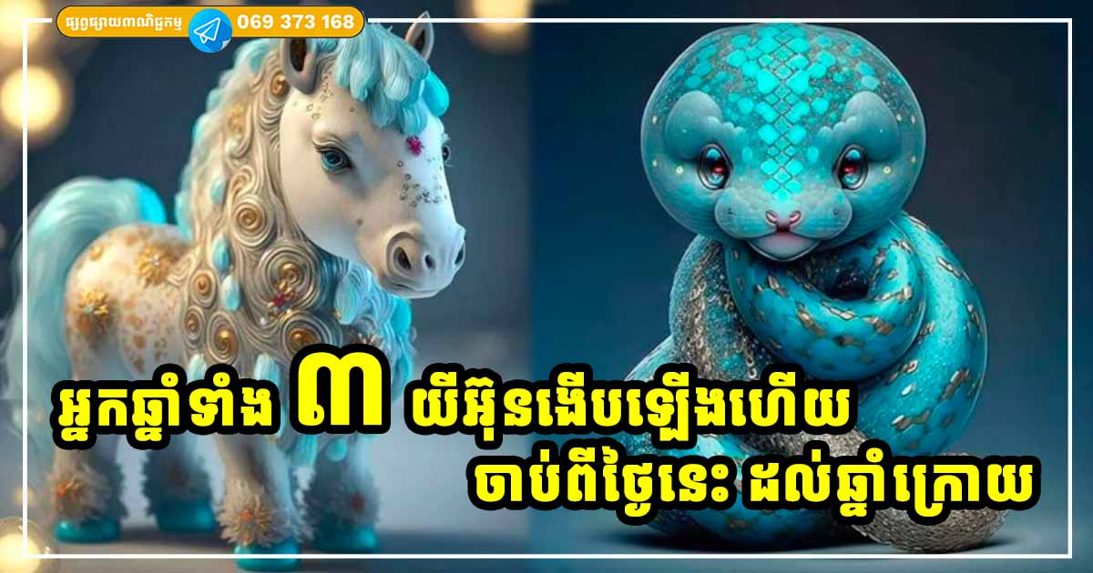 កាក់កបឡើងវិញហើយ! អ្នកកើតឆ្នាំទាំង ៣ រាសីល្អប្រសើរ ចាប់ពីពេលនេះតទៅ ដល់ឆ្នាំក្រោយ