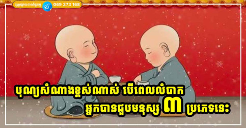 ក្នុងពេលដែលលំបាកបំផុត បើអ្នកបានជួបមនុស្ស ៣ ប្រភេទនេះ ពិតជាសំណាងបុណ្យខ្ពស់ណាស់
