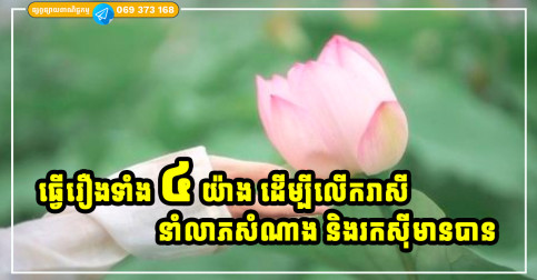 ធ្វើរឿងទាំង ៤ យ៉ាងនេះ នឹងជួយលើករាសី នាំសំណាង ជួយឱ្យអ្នកមានក្ដីសុខ និងរកស៊ីមានបាន