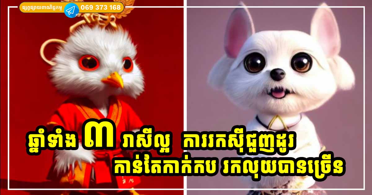 អ្នកកើតឆ្នាំទាំង ៣ រាសីល្អ ការរកស៊ីជួញដូរ កាន់តែកាក់កប រកលុយបានកាន់តែច្រើន ក្នុងអំឡុងពេលចុងក្រោយនេះ