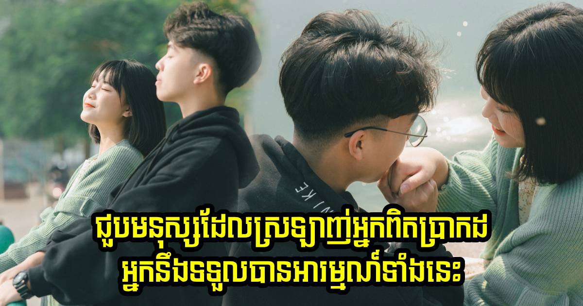 ថ្ងៃដែលអ្នកបានជួបមនុស្សដែលស្រឡាញ់អ្នកពិត អ្នកនឹងទទួលបានអារម្មណ៍ទាំងនេះ ថ្ងៃដែលអ្នកបានជួបមនុស្សដែលស្រឡាញ់អ្នកពិត អ្នកនឹងទទួលបានអារម្មណ៍ទាំងនេះ