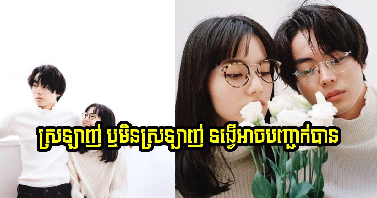 ស្រឡាញ់ ឬអត់ ទង្វើអាចស្ដែងឱ្យឃើញច្បាស់ណាស់ គេមិនអាចលាក់អ្នកជិតបានទេ