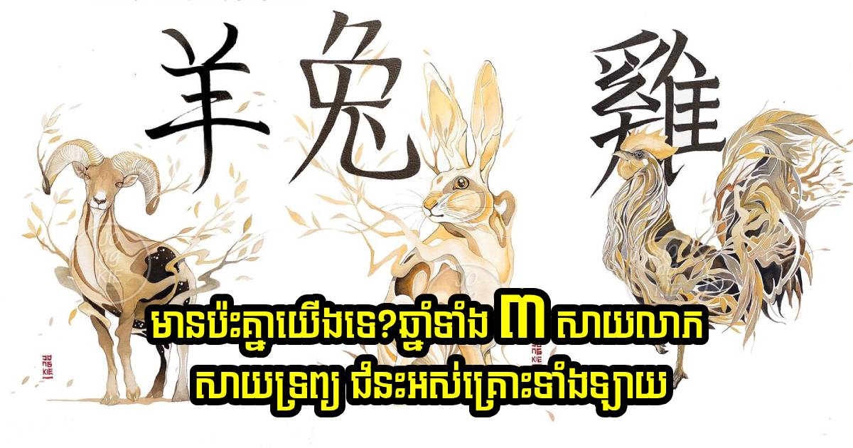 មានប៉ះគ្នាយើងទេ? ម្ចាស់ឆ្នាំទាំង ៣ សាយលាភសាយទ្រព្យចូលផ្ទះ ជម្នះអស់គ្រោះ នៅឆ្នាំ ២០២៤