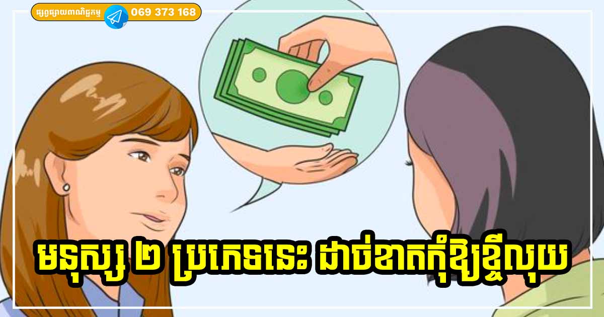 កត់ត្រាទុកទៅ! ជាមួយនឹងមនុស្ស ២ ប្រភេទនេះ ដាច់ខាតកុំឱ្យខ្ចីលុយ បើមិនចង់ខាតបង់ទឹកចិត្ត និងលុយកាក់