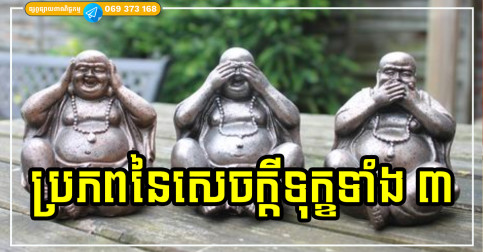 សេចក្តីលោភ សេចក្តីក្រោធ សេចក្តីល្ងង់ខ្លៅ ជាប្រភពនៃសេចក្តីទុក្ខទាំងឡាយ ដែលយើងត្រូវតែកម្ចាត់ចោលឱ្យអស់ បើចង់សុខកាយ សប្បាយចិត្ត