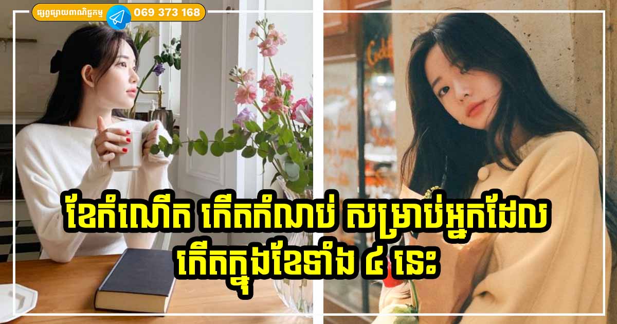 មានទាំងលុយកាក់ មានទាំងកេរ្តិ៍ឈ្មោះ មនុស្សដែលកើតក្នុងខែទាំង ៤ នេះ