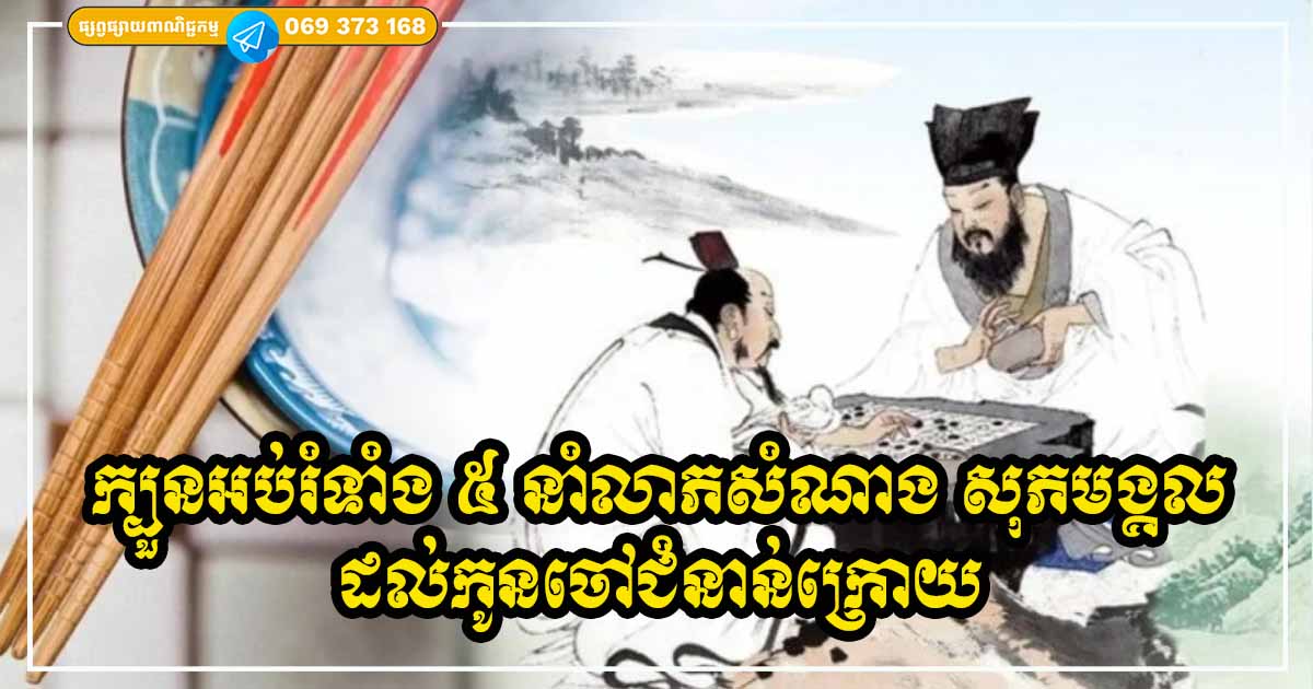 រៀនក្បួនអប់រំទាំង ៥ របស់ចាស់ៗពីដើម ដើម្បីទទួលបានលាភសំណាង និងបន្ថែមពរជ័យដល់កូនចៅជំនាន់ក្រោយ