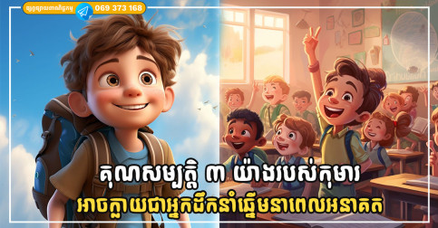 គុណសម្បតិ្ត ៣ យ៉ាងបង្ហាញពីសក្តានុពលរបស់កុមារក្នុងការក្លាយជាអ្នកដឹកនាំឆ្នើមនាពេលអនាគត