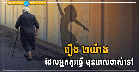 រឿង ២យ៉ាង ដែលអ្នកគួរធ្វើ ដើម្បីកុំឱ្យស្តាយក្រោយពេលចាស់ទៅ