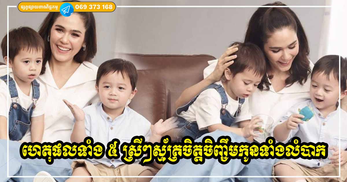 ក្នុងនាមជាម្ដាយ! ដឹងហើយថាការដែលមានកូនវាលំបាក តែក៏ស្ម័គ្រចិត្ត ពេញចិត្តនឹងចិញ្ចឹមកូនដោយសារតែហេតុផលមួយចំនួននេះ ក្នុងនាមជាម្ដាយ! ដឹងហើយថាការដែលមានកូនវាលំបាក តែក៏ស្ម័គ្រចិត្ត ពេញចិត្តនឹងចិញ្ចឹមកូនដោយសារតែហេតុផលមួយចំនួននេះ