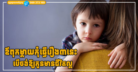 បើចង់ឲ្យកូនធំឡើងដោយឯករាជ្យ និងមានទំនួលខុសត្រូវ ឪពុកម្តាយមិនគួរធ្វើរឿង ៣ នេះឡើយ