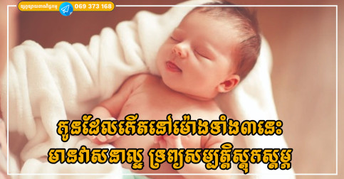 កូនដែលកើតនៅម៉ោង៣ទៀបភ្លឺនេះ  មានវាសនាល្អ អនាគតមានទ្រព្យសម្បត្តិស្តុកស្តម្ភ