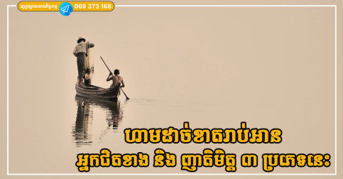 បុរាណដាស់តឿន ហាមដាច់ខាតរាប់អានអ្នកជិតខាង និង ញាតិមិត្ត ៣ ប្រភេទនេះ