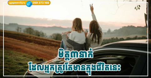 មិត្ត ៣ នាក់ ដែលអ្នកត្រូវតែមានក្នុងជីវិតនេះ ព្រោះបើគ្មានពួកគេអ្នកក៏គ្មានសុភមង្គលពេញលេញដែរ