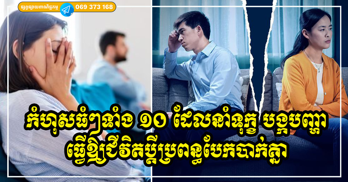 កំហុសធំទាំង ១០ នៅក្នុងជីវិតជាប្ដីប្រពន្ធប្រៀបដូចជាផ្កា រីកស្រស់ស្អាតបានតែមួយភ្លែត មិនបានប៉ុន្មានក៏បែកបាក់ ចាកមែកទៅវិញ