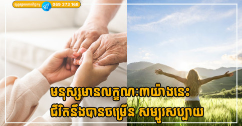 ដូនតាពោលថា «មនុស្សមានលក្ខណៈ៣យ៉ាងនេះ ជីវិតនឹងបានចម្រើន សម្បូរសប្បាយ»