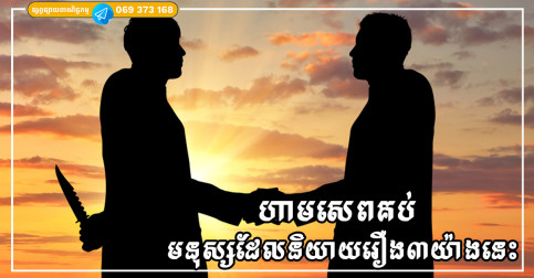 មនុស្សដែលនិយាយពាក្យទាំង៣នេះជាញឹកញាប់ មិនគួរសេពគប់ជាមួយទេ បើអាចត្រូវកាត់ផ្តាច់ទំនាក់ទំនងចោល