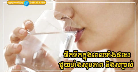 ផឹកទឹកក្នុងពេលទាំង៥នេះ ជួយអោយសុខភាពល្អ ធ្វើឱ្យស្បែកស្រស់ស្អាត និងស្រកទម្ងន់
