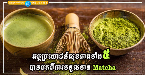 អត្ថប្រយោជន៍សុខភាពទាំង ៥ បានមកពីការទទួលទានម្សៅតែបៃតង (Matcha) ជាប្រចាំ និងត្រឹមត្រូវ