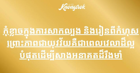 កុំខ្លាចក្នុងការសាកល្បង និងរៀនពីកំហុស ព្រោះភាពជាយុវវ័យគឺជាពេលវេលាដ៏ល្អបំផុតដើម្បីសាងអនាគតដ៏រឹងមាំ