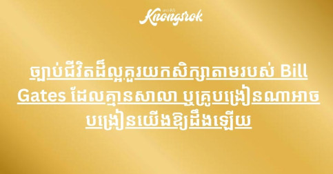 ច្បាប់ជីវិតដ៏ល្អគួរយកសិក្សាតាមរបស់ Bill Gates ដែលគ្មានសាលា ឬគ្រូបង្រៀនណាអាចបង្រៀនយើងឱ្យដឹងឡើយ