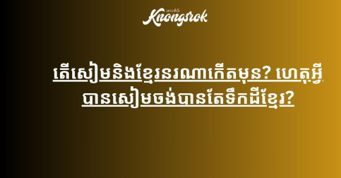 តើសៀមនិងខ្មែរនរណាកើតមុន? ហេតុអ្វីបានសៀមចង់បានតែទឹកដីខ្មែរ?